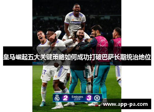 皇马崛起五大关键策略如何成功打破巴萨长期统治地位