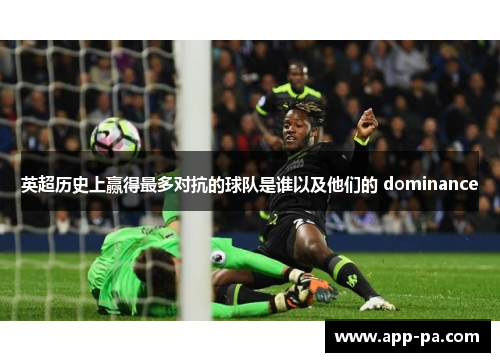 英超历史上赢得最多对抗的球队是谁以及他们的 dominance