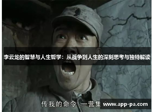 李云龙的智慧与人生哲学：从战争到人生的深刻思考与独特解读