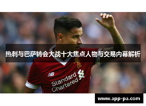 热刺与巴萨转会大战十大焦点人物与交易内幕解析