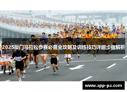 2025厦门马拉松参赛必备全攻略及训练技巧详细步骤解析