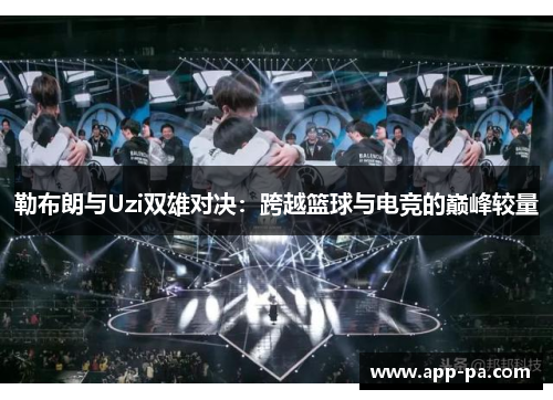 勒布朗与Uzi双雄对决：跨越篮球与电竞的巅峰较量