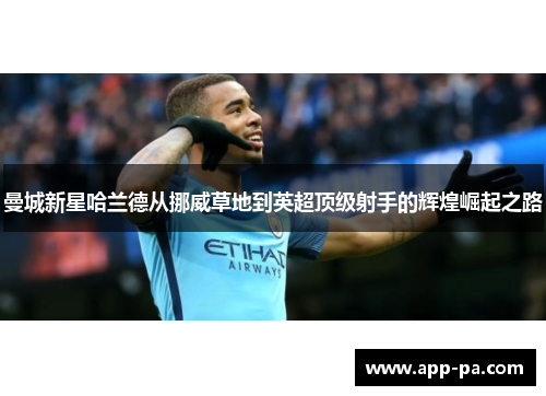 曼城新星哈兰德从挪威草地到英超顶级射手的辉煌崛起之路