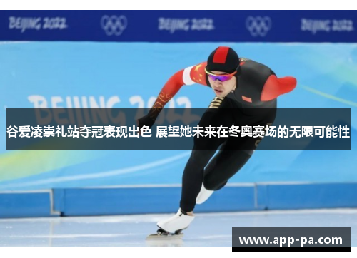 谷爱凌崇礼站夺冠表现出色 展望她未来在冬奥赛场的无限可能性