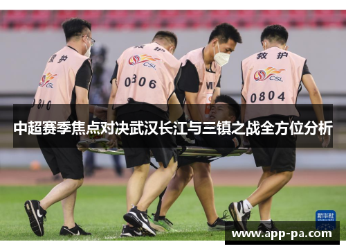 中超赛季焦点对决武汉长江与三镇之战全方位分析