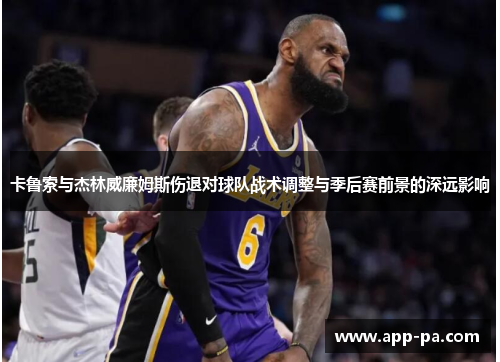 卡鲁索与杰林威廉姆斯伤退对球队战术调整与季后赛前景的深远影响