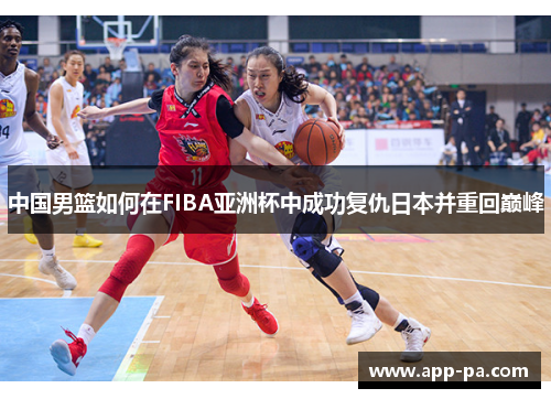 中国男篮如何在FIBA亚洲杯中成功复仇日本并重回巅峰