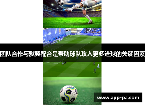 团队合作与默契配合是帮助球队攻入更多进球的关键因素