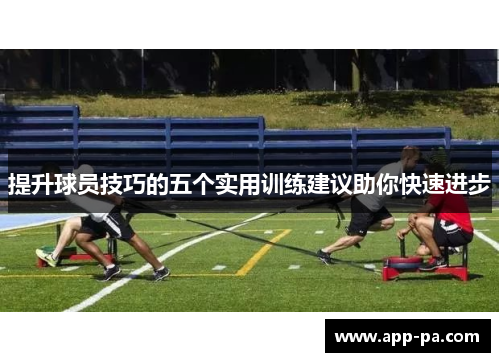 提升球员技巧的五个实用训练建议助你快速进步
