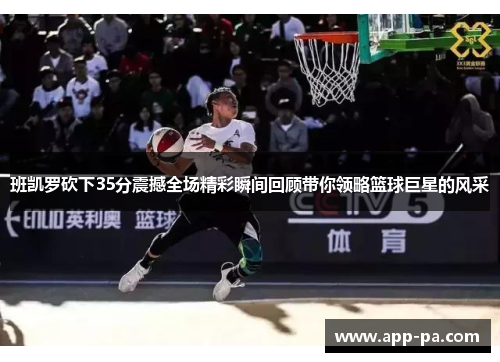 班凯罗砍下35分震撼全场精彩瞬间回顾带你领略篮球巨星的风采