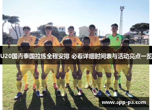 U20国青泰国拉练全程安排 必看详细时间表与活动亮点一览