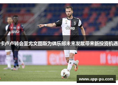卡卢卢转会至尤文图斯为俱乐部未来发展带来新投资机遇