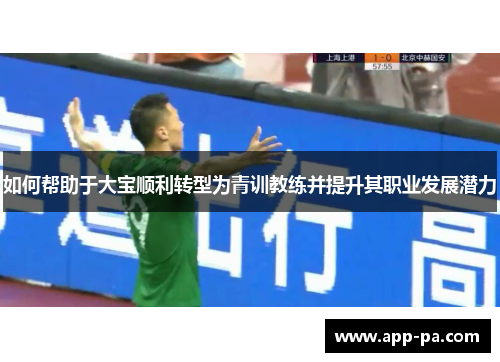 如何帮助于大宝顺利转型为青训教练并提升其职业发展潜力