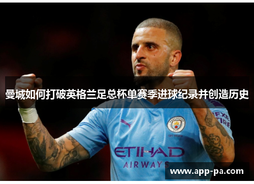 曼城如何打破英格兰足总杯单赛季进球纪录并创造历史