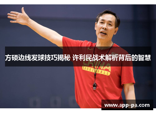 方硕边线发球技巧揭秘 许利民战术解析背后的智慧