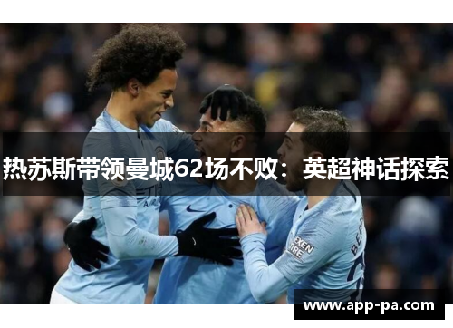 热苏斯带领曼城62场不败：英超神话探索