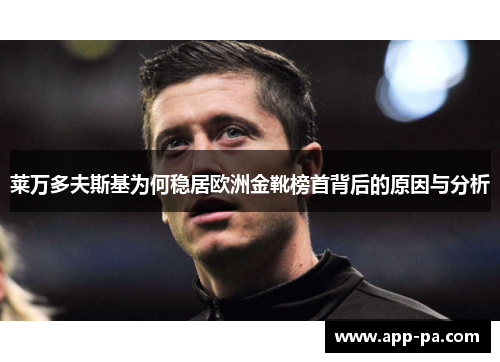 莱万多夫斯基为何稳居欧洲金靴榜首背后的原因与分析