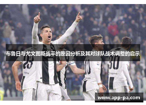 布鲁日与尤文图斯战平的原因分析及其对球队战术调整的启示