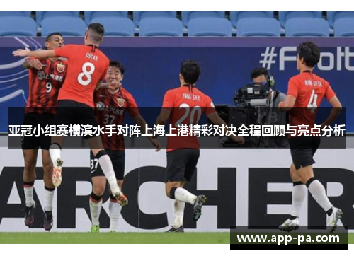亚冠小组赛横滨水手对阵上海上港精彩对决全程回顾与亮点分析