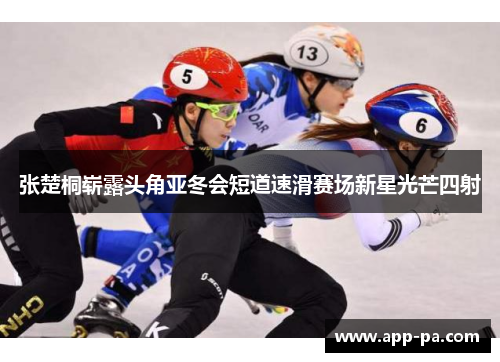 张楚桐崭露头角亚冬会短道速滑赛场新星光芒四射