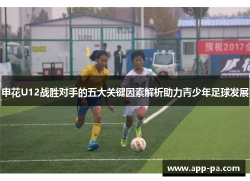 申花U12战胜对手的五大关键因素解析助力青少年足球发展