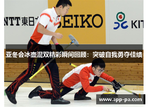亚冬会冰壶混双精彩瞬间回顾：突破自我勇夺佳绩