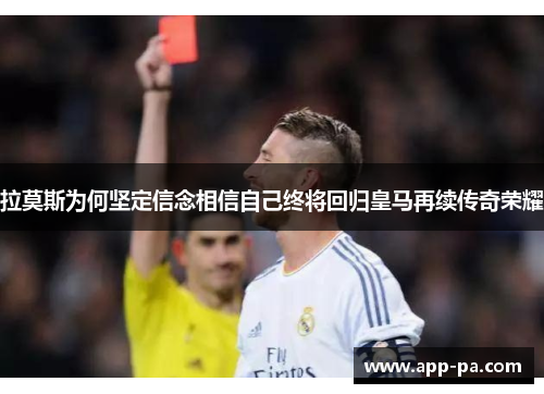 拉莫斯为何坚定信念相信自己终将回归皇马再续传奇荣耀