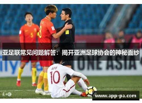 亚足联常见问题解答：揭开亚洲足球协会的神秘面纱