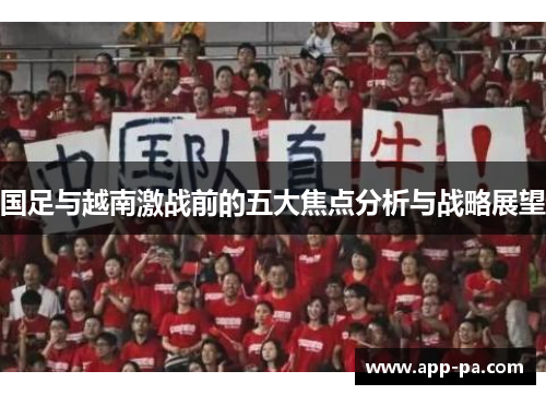 国足与越南激战前的五大焦点分析与战略展望