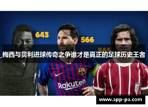 梅西与贝利进球传奇之争谁才是真正的足球历史王者