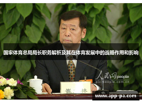 国家体育总局局长职务解析及其在体育发展中的战略作用和影响