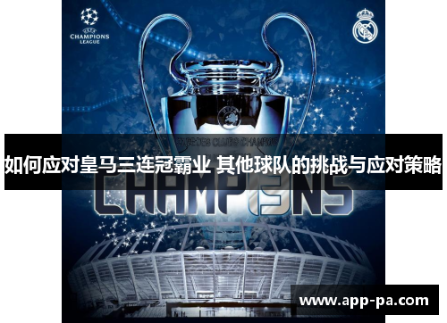如何应对皇马三连冠霸业 其他球队的挑战与应对策略