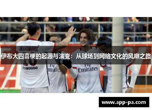 伊布大四喜梗的起源与演变：从球场到网络文化的风靡之路