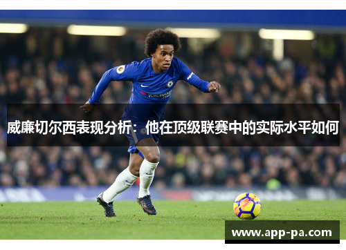威廉切尔西表现分析:他在顶级联赛中的实际水平如何 威廉切尔西表现分析:他在顶级联赛中的实际水平如何