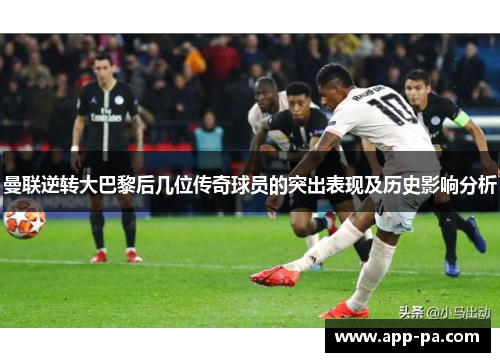 曼联逆转大巴黎后几位传奇球员的突出表现及历史影响分析 曼联逆转大巴黎后几位传奇球员的突出表现及历史影响分析