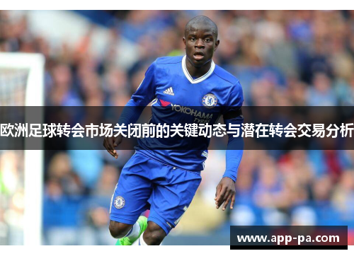 欧洲足球转会市场关闭前的关键动态与潜在转会交易分析