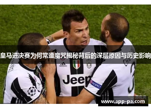 皇马进决赛为何常遭魔咒揭秘背后的深层原因与历史影响 皇马进决赛为何常遭魔咒揭秘背后的深层原因与历史影响