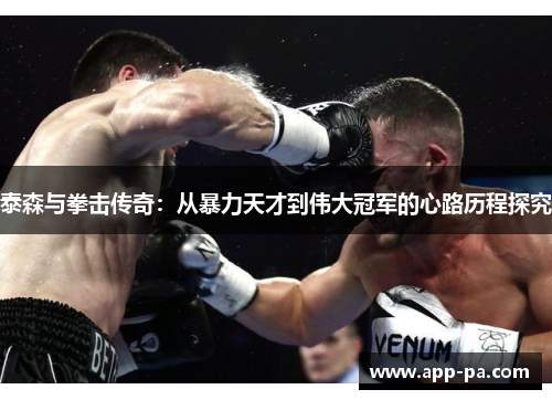 泰森与拳击传奇：从暴力天才到伟大冠军的心路历程探究