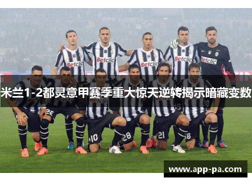 米兰1-2都灵意甲赛季重大惊天逆转揭示暗藏变数