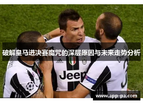 破解皇马进决赛魔咒的深层原因与未来走势分析 破解皇马进决赛魔咒的深层原因与未来走势分析