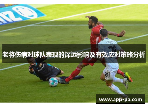 老将伤病对球队表现的深远影响及有效应对策略分析