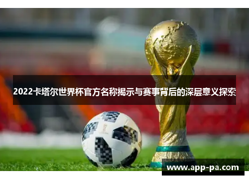 2022卡塔尔世界杯官方名称揭示与赛事背后的深层意义探索