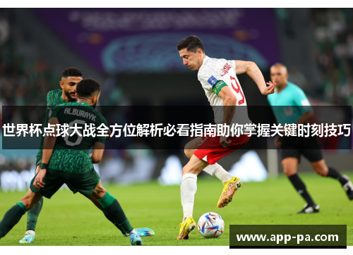 世界杯点球大战全方位解析必看指南助你掌握关键时刻技巧