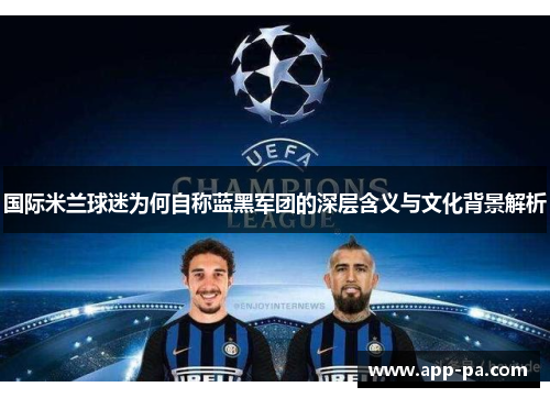 国际米兰球迷为何自称蓝黑军团的深层含义与文化背景解析