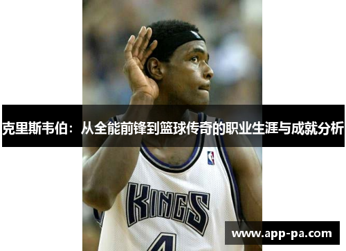 克里斯韦伯:从全能前锋到篮球传奇的职业生涯与成就分析 克里斯韦伯:从全能前锋到篮球传奇的职业生涯与成就分析