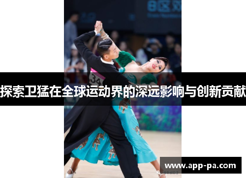 探索卫猛在全球运动界的深远影响与创新贡献