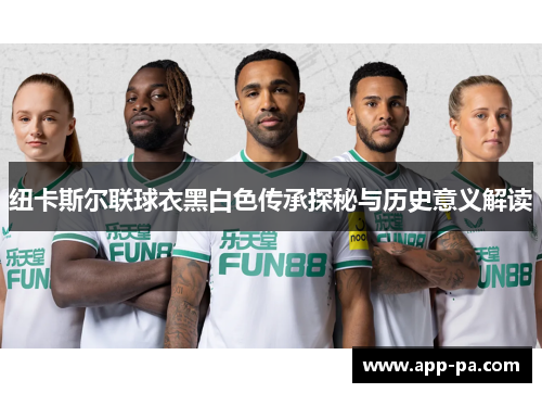 纽卡斯尔联球衣黑白色传承探秘与历史意义解读 纽卡斯尔联球衣黑白色传承探秘与历史意义解读