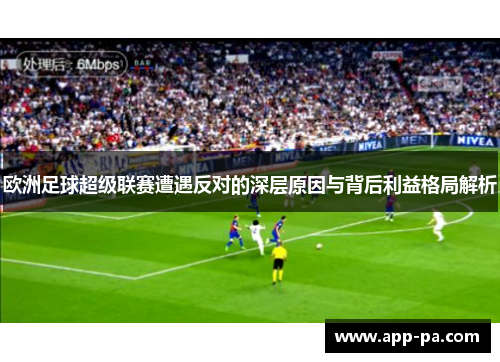 欧洲足球超级联赛遭遇反对的深层原因与背后利益格局解析