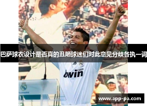 巴萨球衣设计是否真的丑陋球迷们对此意见分歧各执一词