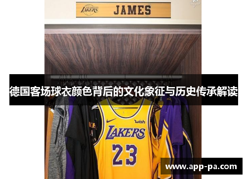 德国客场球衣颜色背后的文化象征与历史传承解读 德国客场球衣颜色背后的文化象征与历史传承解读
